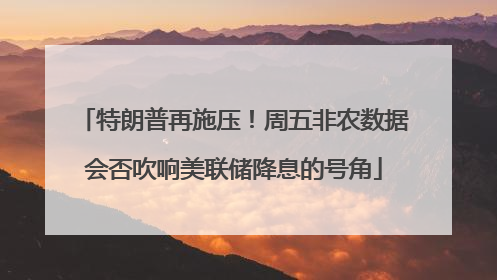 特朗普再施压！周五非农数据会否吹响美联储降息的号角