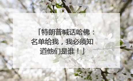 特朗普喊话哈佛：名单给我，我必须知道他们是谁！