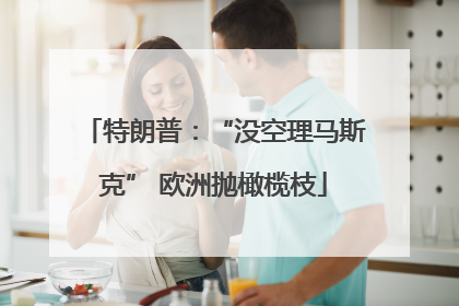 特朗普：“没空理马斯克” 欧洲抛橄榄枝