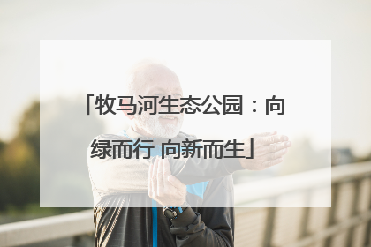 牧马河生态公园：向绿而行 向新而生