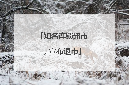 知名连锁超市，宣布退市