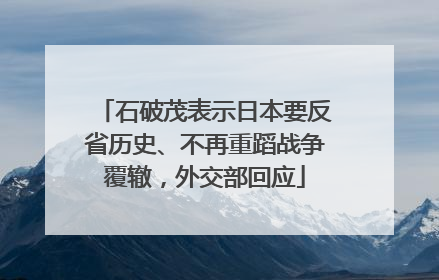 石破茂表示日本要反省历史、不再重蹈战争覆辙，外交部回应