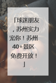 球迷朋友，苏州实力宠你！苏州40+景区免费开放！