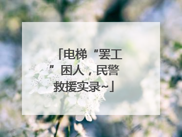 电梯“罢工”困人，民警救援实录~