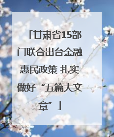甘肃省15部门联合出台金融惠民政策 扎实做好“五篇大文章”