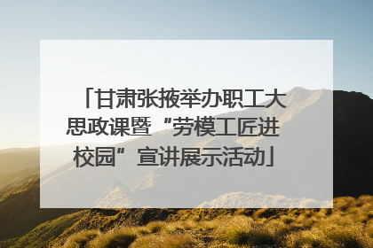 甘肃张掖举办职工大思政课暨“劳模工匠进校园”宣讲展示活动