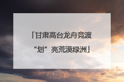 甘肃高台龙舟竞渡“划”亮荒漠绿洲