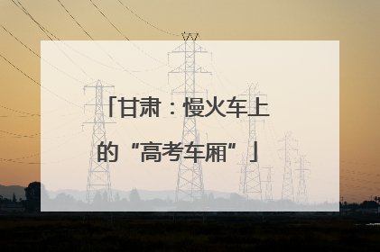 甘肃：慢火车上的“高考车厢”