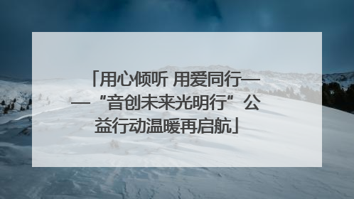 用心倾听 用爱同行——“音创未来光明行”公益行动温暖再启航