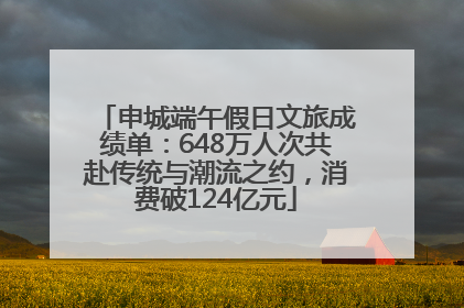 申城端午假日文旅成绩单：648万人次共赴传统与潮流之约，消费破124亿元