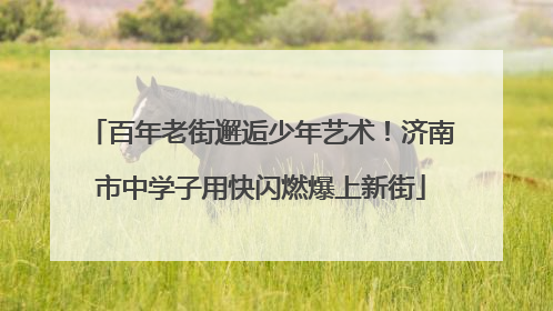 百年老街邂逅少年艺术！济南市中学子用快闪燃爆上新街