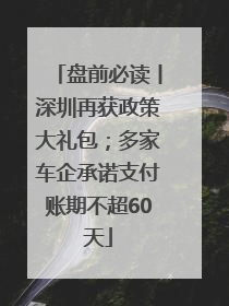 盘前必读丨深圳再获政策大礼包；多家车企承诺支付账期不超60天