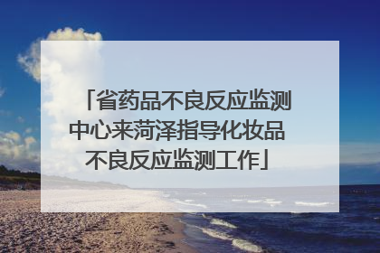 省药品不良反应监测中心来菏泽指导化妆品不良反应监测工作