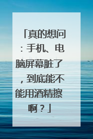 真的想问：手机、电脑屏幕脏了，到底能不能用酒精擦啊？