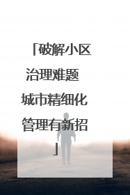 破解小区治理难题 城市精细化管理有新招