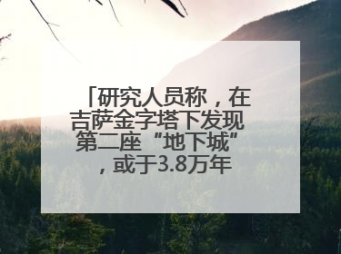 研究人员称，在吉萨金字塔下发现第二座“地下城”，或于3.8万年前建造