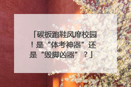 碳板跑鞋风靡校园！是“体考神器”还是“毁脚凶器”？