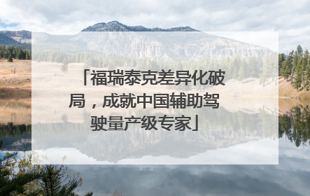 福瑞泰克差异化破局，成就中国辅助驾驶量产级专家