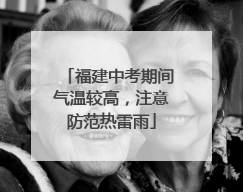福建中考期间气温较高，注意防范热雷雨