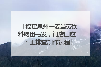 福建泉州一麦当劳饮料喝出毛发，门店回应：正排查制作过程