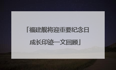 福建舰将迎重要纪念日 成长印迹一文回顾