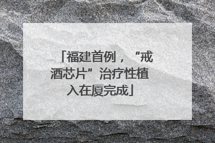 福建首例，“戒酒芯片”治疗性植入在厦完成