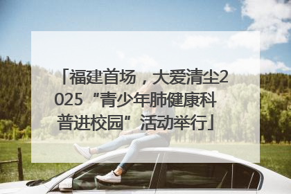 福建首场，大爱清尘2025“青少年肺健康科普进校园”活动举行