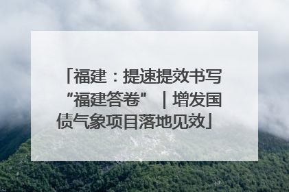 福建：提速提效书写“福建答卷”｜增发国债气象项目落地见效