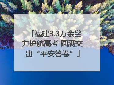 福建3.3万余警力护航高考 圆满交出“平安答卷”
