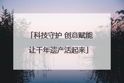 科技守护 创意赋能 让千年遗产活起来