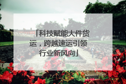 科技赋能大件货运，跨越速运引领行业新风向