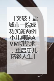突破！盐城市一院成功实施两例小儿颅脑AVM切除术，重启患儿精彩人生