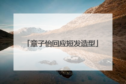 章子怡回应短发造型
