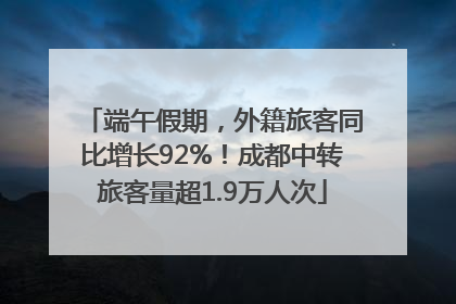 端午假期，外籍旅客同比增长92%！成都中转旅客量超1.9万人次
