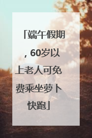 端午假期，60岁以上老人可免费乘坐萝卜快跑