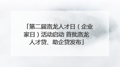 第二届洛龙人才日（企业家日）活动启动 首批洛龙人才贷、助企贷发布
