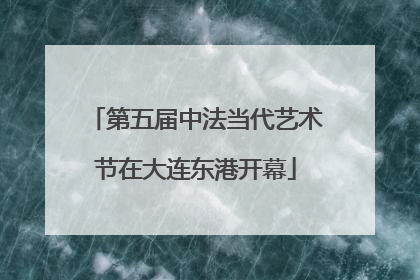 第五届中法当代艺术节在大连东港开幕