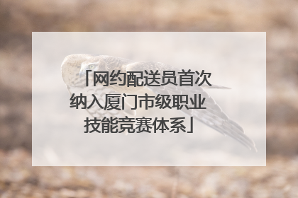 网约配送员首次纳入厦门市级职业技能竞赛体系