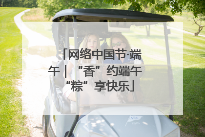 网络中国节·端午｜“香”约端午 “粽”享快乐