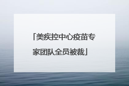 美疾控中心疫苗专家团队全员被裁