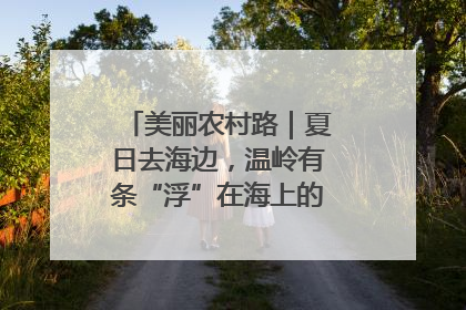 美丽农村路｜夏日去海边，温岭有条“浮”在海上的公路你去过吗？