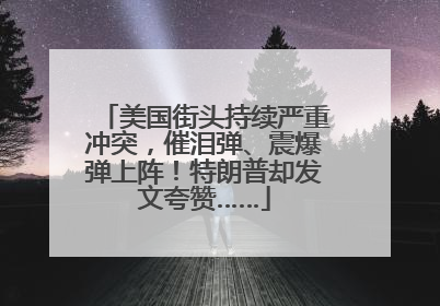 美国街头持续严重冲突，催泪弹、震爆弹上阵！特朗普却发文夸赞……