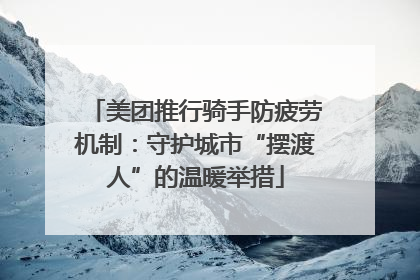 美团推行骑手防疲劳机制：守护城市“摆渡人”的温暖举措