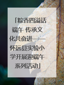 粽香四溢话端午 传承文化共奋进——怀远县实验小学开展迎端午系列活动