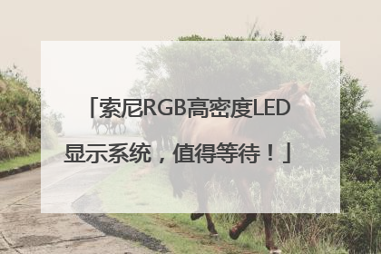 索尼RGB高密度LED显示系统，值得等待！