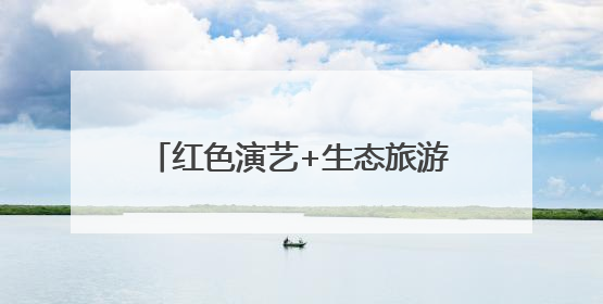 红色演艺+生态旅游双轮驱动 南太行文旅融合赋能乡村振兴