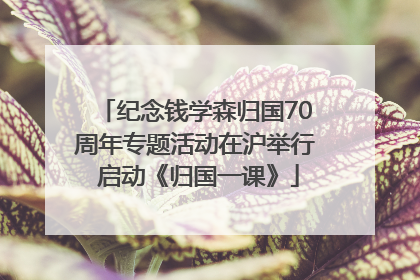纪念钱学森归国70周年专题活动在沪举行 启动《归国一课》