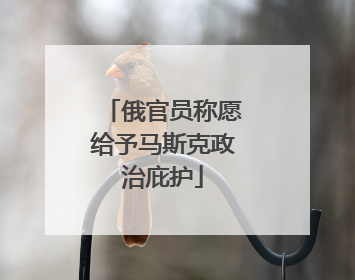 俄官员称愿给予马斯克政治庇护