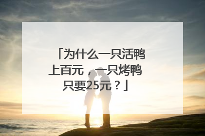 为什么一只活鸭上百元，一只烤鸭只要25元？