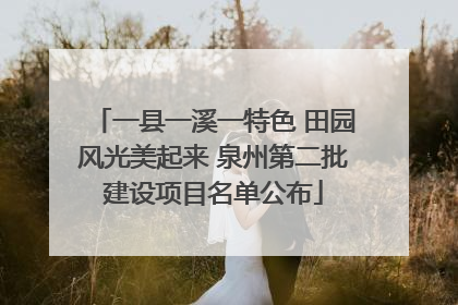 一县一溪一特色 田园风光美起来 泉州第二批建设项目名单公布